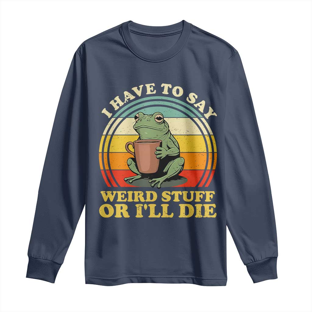 Funny I Have To Say Weird Stuff Or I'll Die Retro Frog Long Sleeve Shirt
