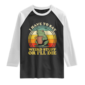 Funny I Have To Say Weird Stuff Or I'll Die Retro Frog Raglan Shirt
