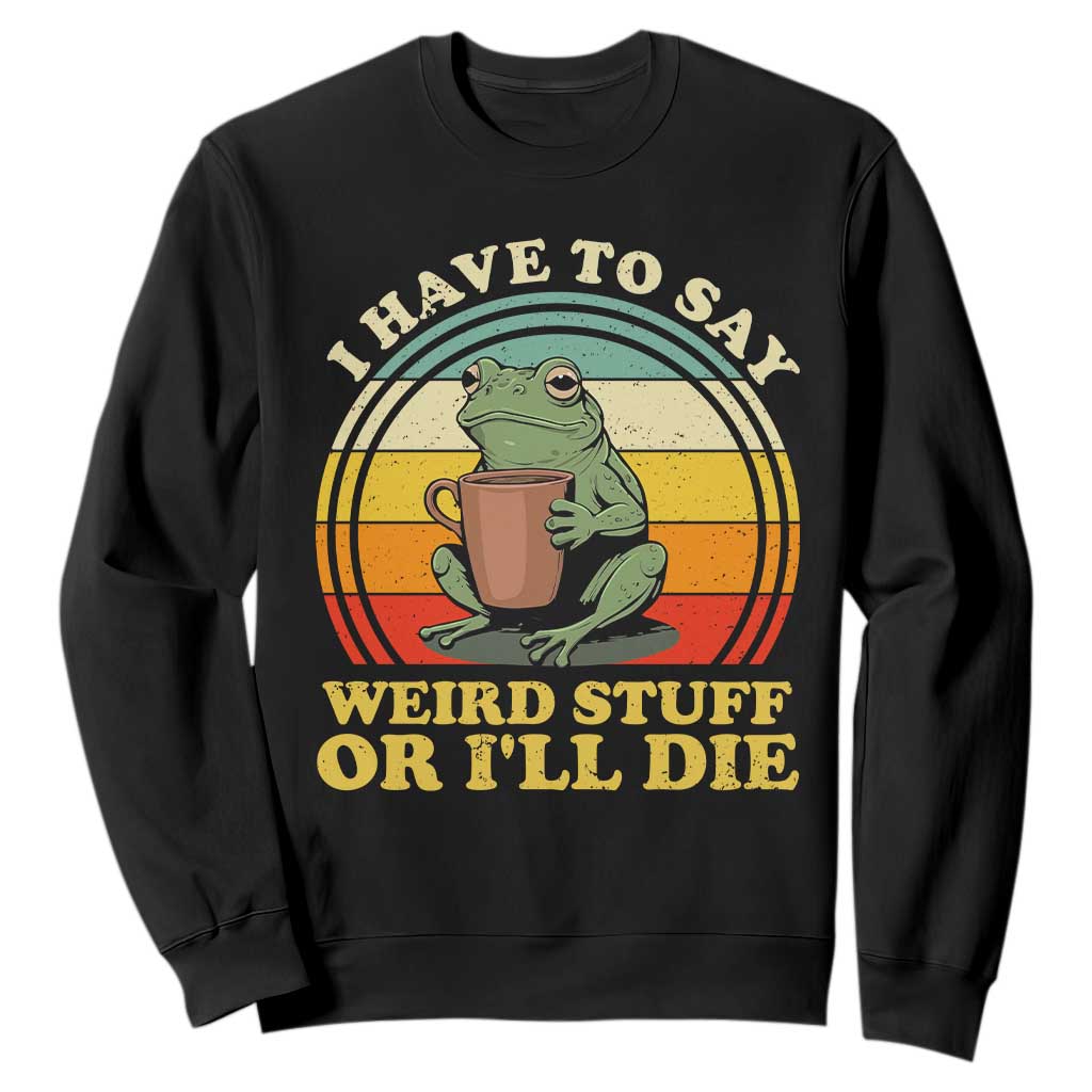 Funny I Have To Say Weird Stuff Or I'll Die Retro Frog Sweatshirt