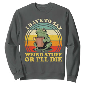 Funny I Have To Say Weird Stuff Or I'll Die Retro Frog Sweatshirt