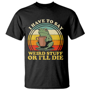 Funny I Have To Say Weird Stuff Or I'll Die Retro Frog T Shirt