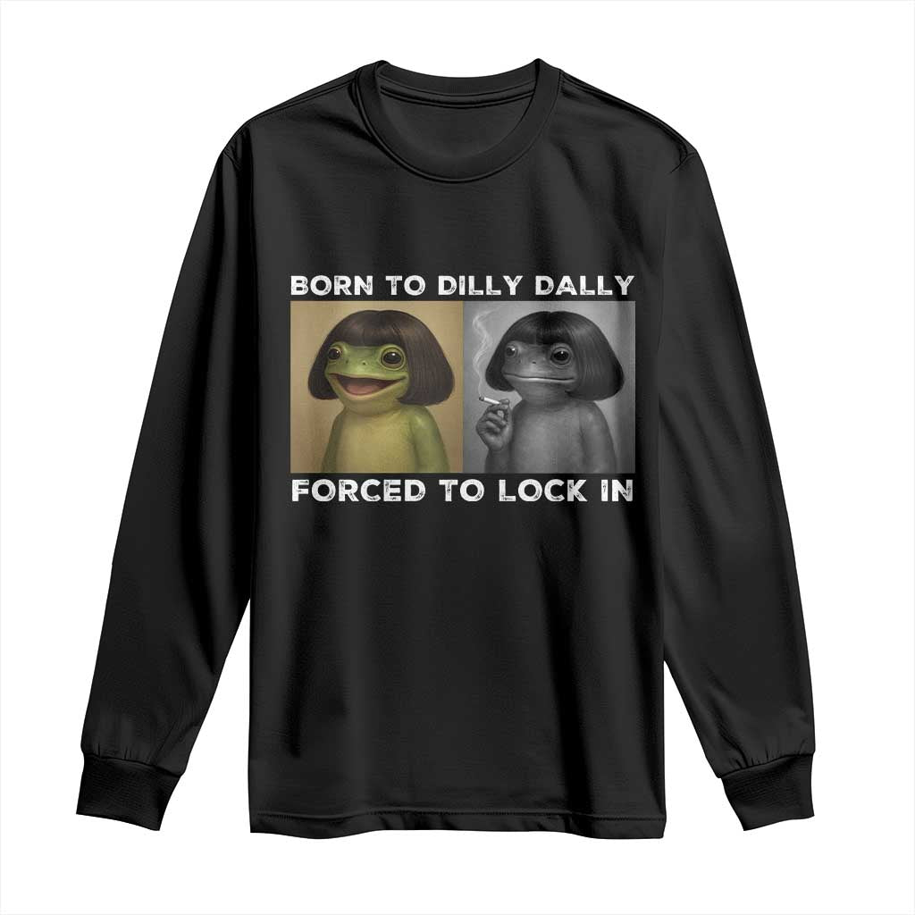Funny Frog Bob Haircut Long Sleeve Shirt Born To Dilly Dally Forced To Lock In TS12 Black Print Your Wear