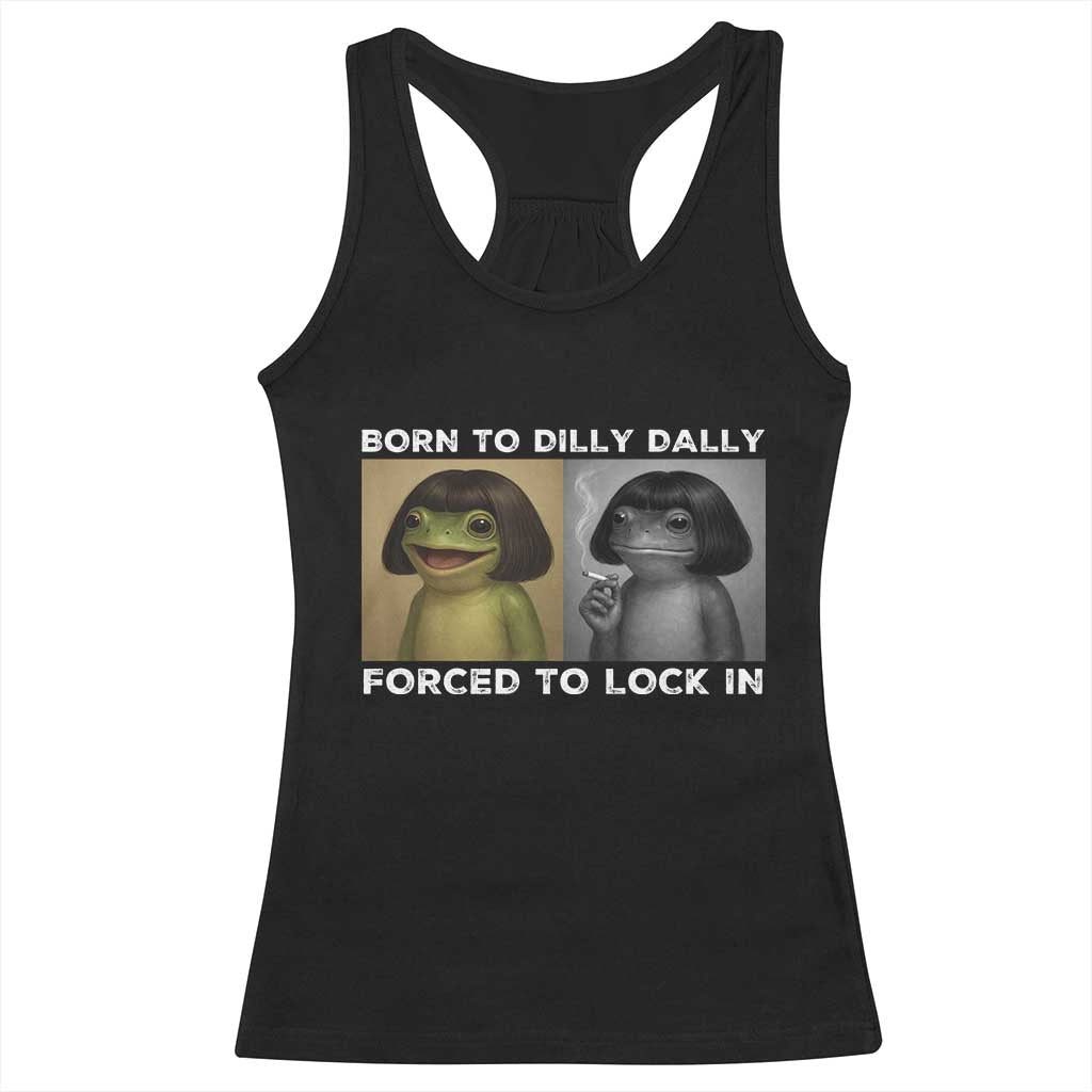 Funny Frog Bob Haircut Racerback Tank Top Born To Dilly Dally Forced To Lock In TS12 Black Print Your Wear