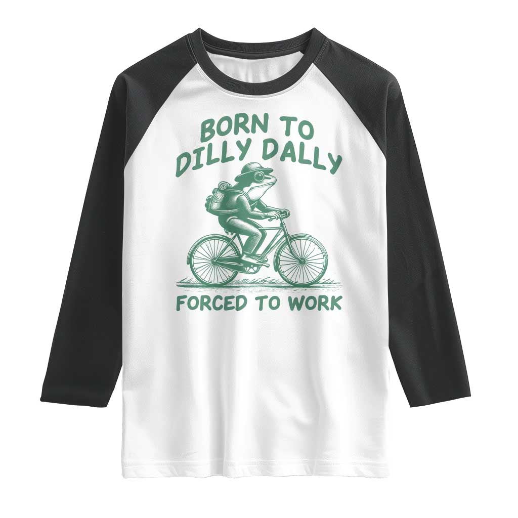 Born To Dilly Dally Forced To Work Raglan Shirt Funny Frog Meme TS12 White Black Print Your Wear