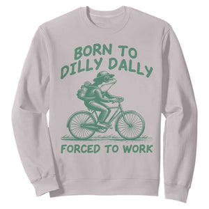 Born To Dilly Dally Forced To Work Sweatshirt Funny Frog Meme TS12 Ice Gray Print Your Wear