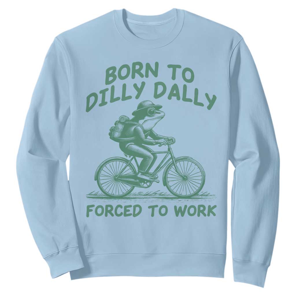 Born To Dilly Dally Forced To Work Sweatshirt Funny Frog Meme TS12 Light Blue Print Your Wear