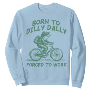 Born To Dilly Dally Forced To Work Sweatshirt Funny Frog Meme TS12 Light Blue Print Your Wear