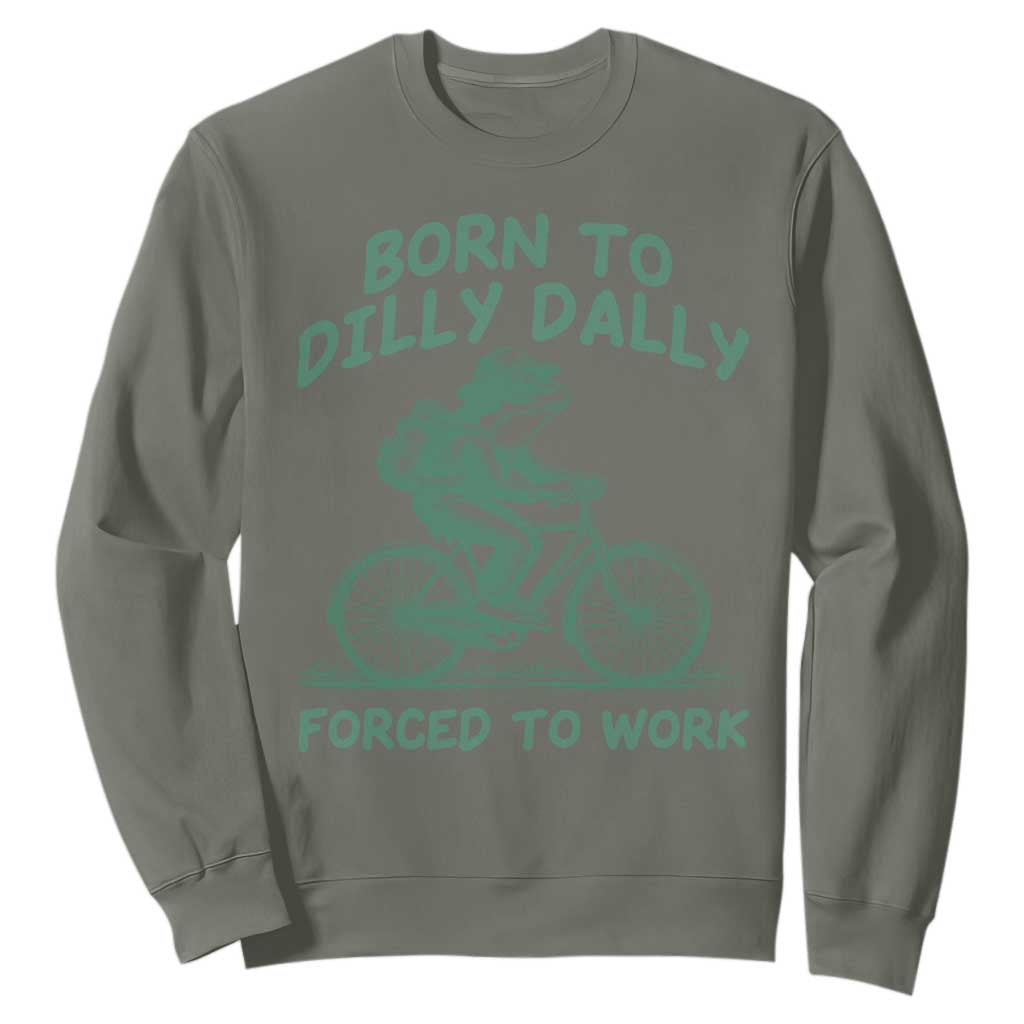 Born To Dilly Dally Forced To Work Sweatshirt Funny Frog Meme TS12 Military Green Print Your Wear