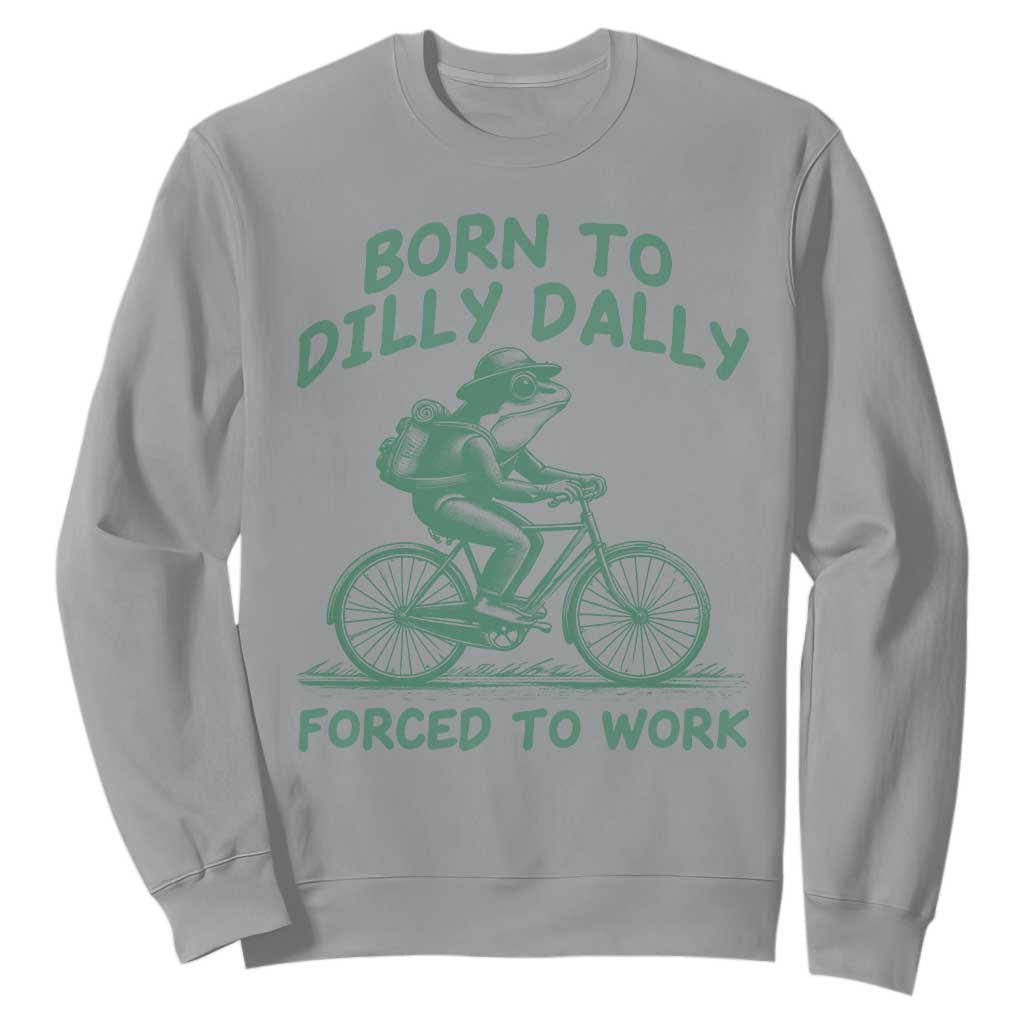 Born To Dilly Dally Forced To Work Sweatshirt Funny Frog Meme TS12 Sport Gray Print Your Wear