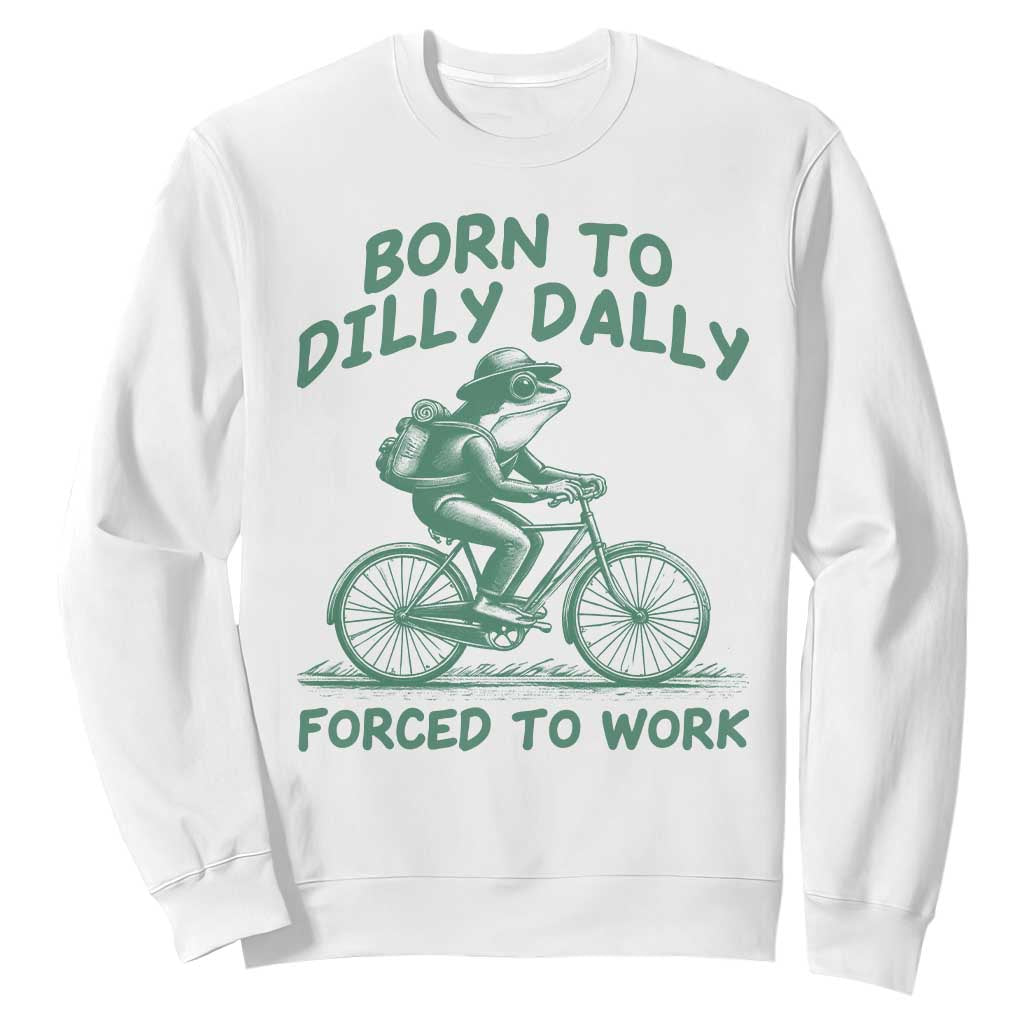 Born To Dilly Dally Forced To Work Sweatshirt Funny Frog Meme TS12 White Print Your Wear