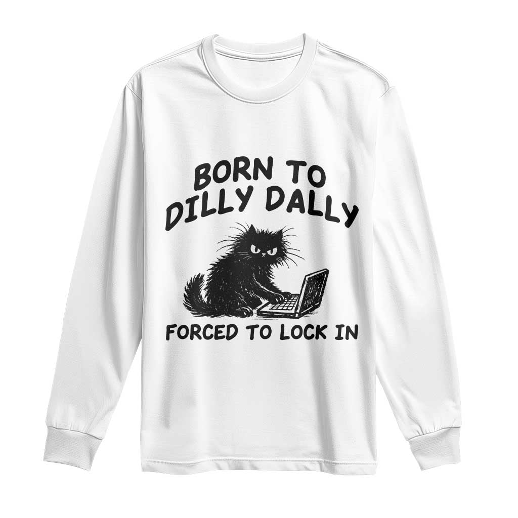 Funny Black Cat Long Sleeve Shirt Born To Dilly Dally Forced To Lock In TS12 White Print Your Wear