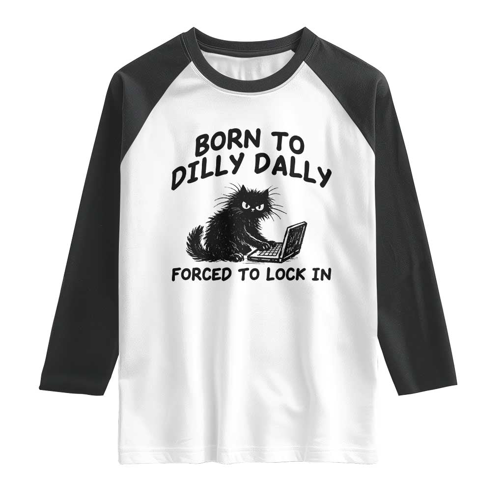 Funny Black Cat Raglan Shirt Born To Dilly Dally Forced To Lock In TS12 White Black Print Your Wear
