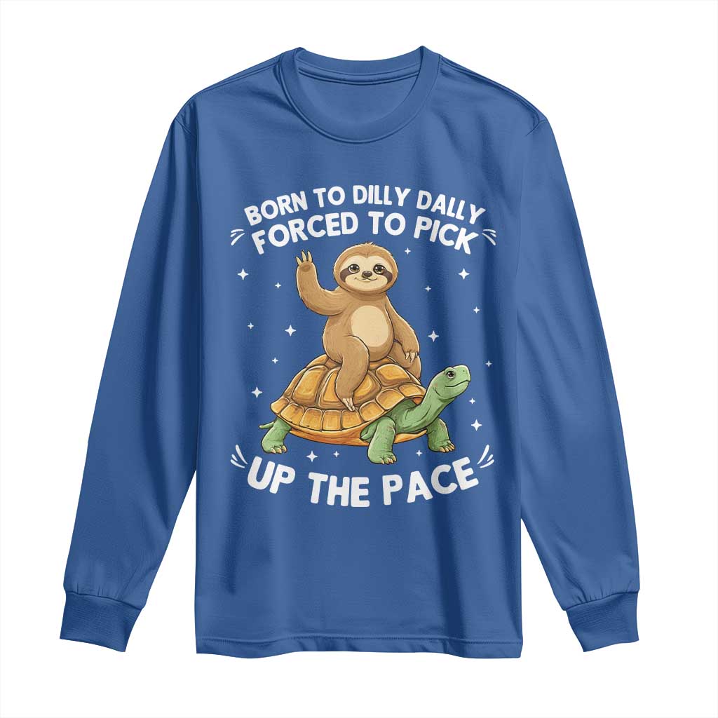 Funny Sloth Riding Turtle Long Sleeve Shirt Born To Dilly Dally Forced To Pick Up The Pace TS12 Royal Blue Print Your Wear