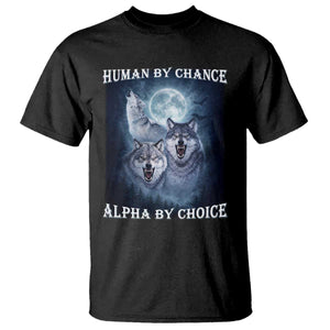 Human By Chance Alpha By Choice T Shirt Funny Alpha Wolf Meme TS12 Black Print Your Wear