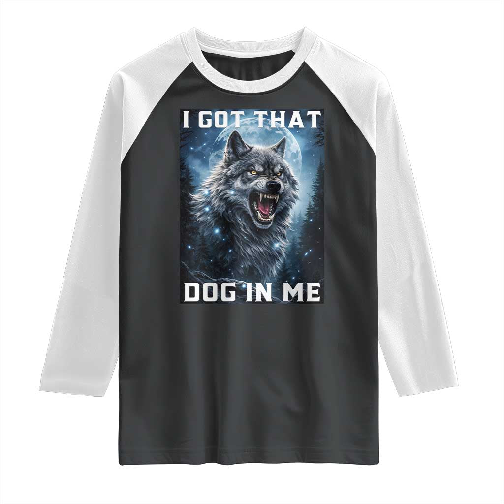 Funny Werewolf Meme Unhinged Raglan Shirt I Got That Dog In Me TS12 Black White Print Your Wear