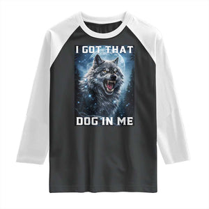 Funny Werewolf Meme Unhinged Raglan Shirt I Got That Dog In Me TS12 Black White Print Your Wear