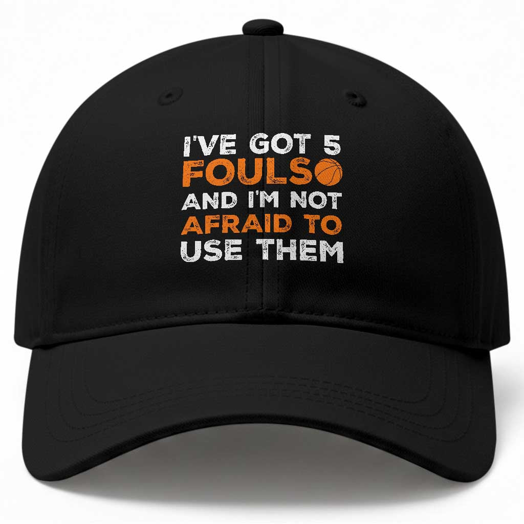 Funny Basketball Quote Baseball Cap I Have Got 5 Fouls And I Am Not Afraid To Use Them TS12 Print Your Wear