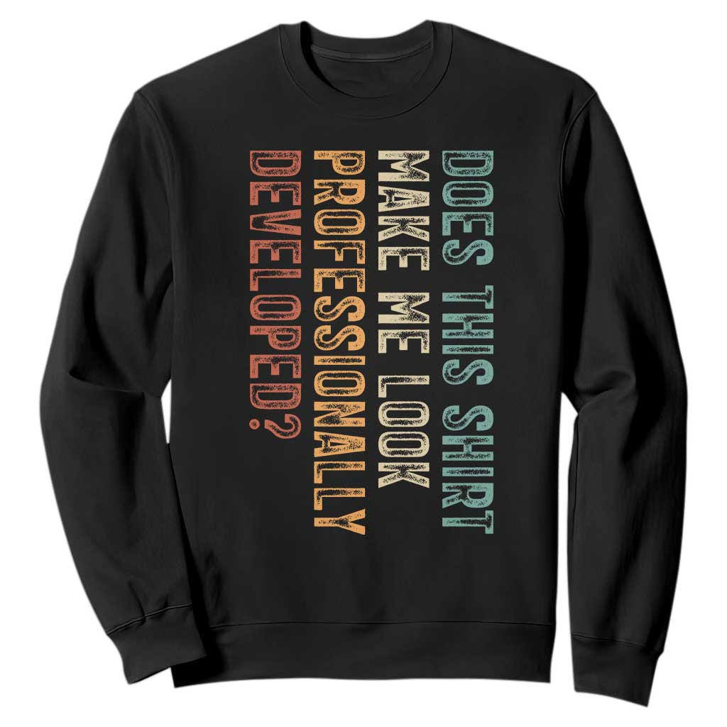 Does This Make Me Look Professionally Developed Sweatshirt Funny Sarcastic TS12 Black Print Your Wear
