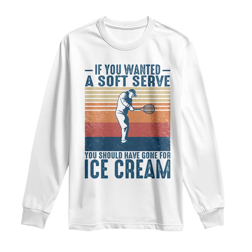 Retro Tennis Player Gift Long Sleeve Shirt If You Wanted Soft Serve Gone For Ice Cream TS12 White Print Your Wear