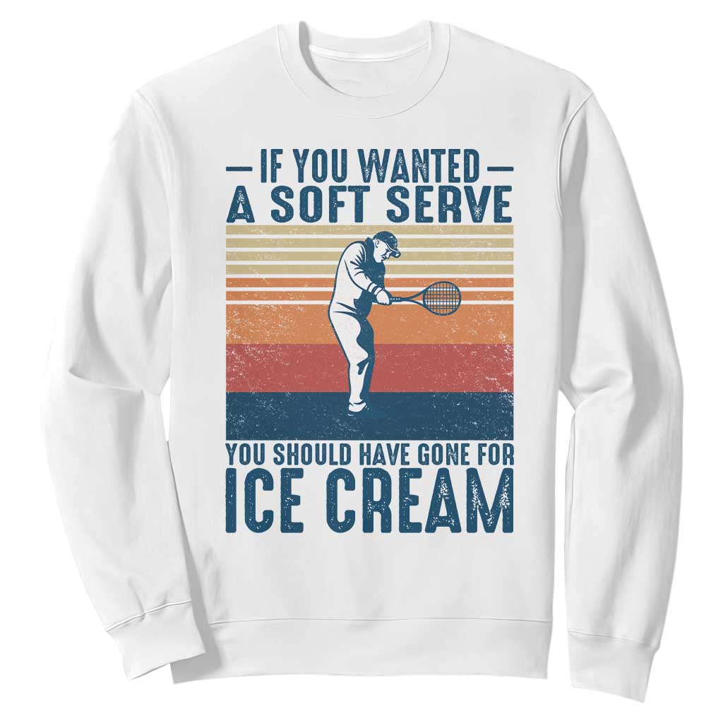 Retro Tennis Player Gift Sweatshirt If You Wanted Soft Serve Gone For Ice Cream TS12 White Print Your Wear