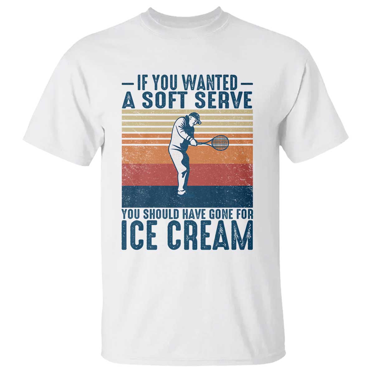 Retro Tennis Player Gift T Shirt If You Wanted Soft Serve Gone For Ice Cream TS12 White Print Your Wear