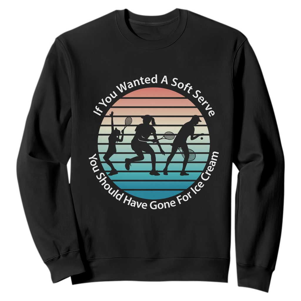 Sarcastic Tennis Girl Gift Sweatshirt If You Wanted Soft Serve Gone For Ice Cream TS12 Black Print Your Wear