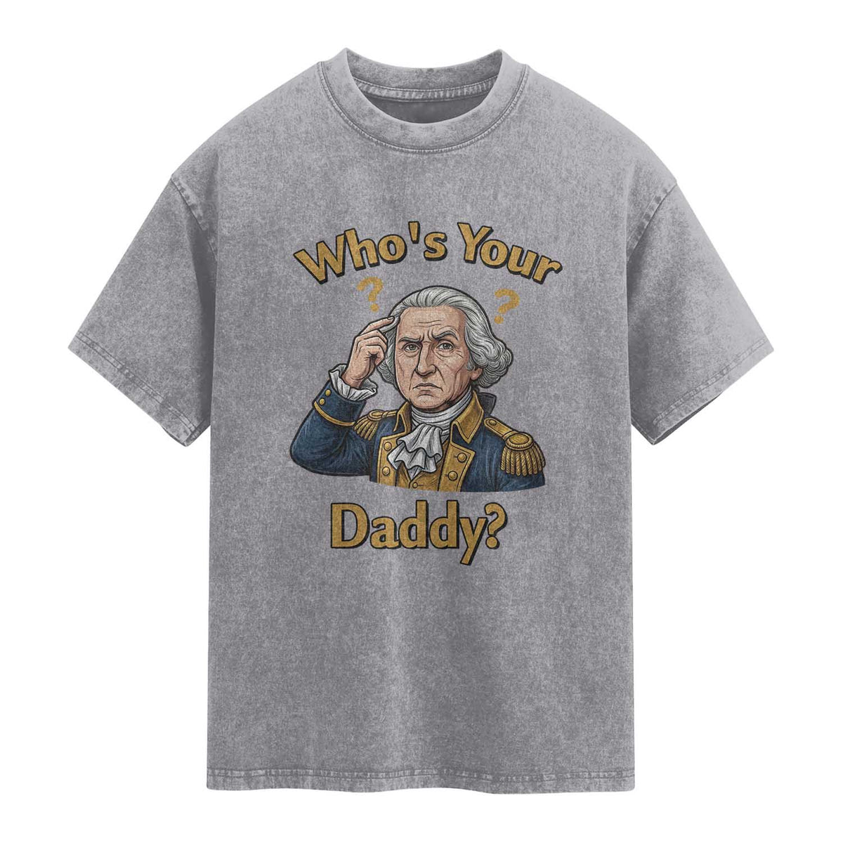 Funny Patriotic George Washington Washed Cotton T-Shirt Who Is Your Daddy