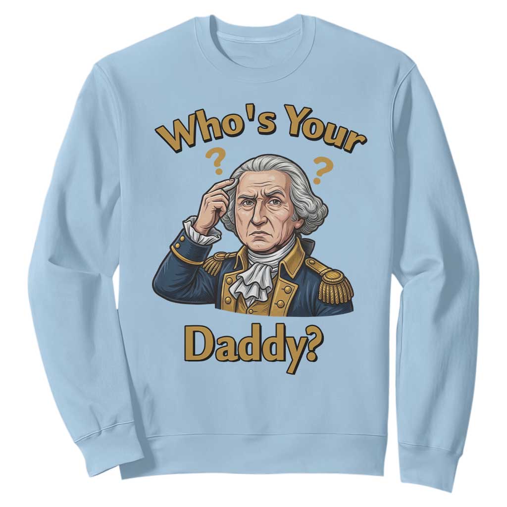Funny Patriotic George Washington Sweatshirt Who Is Your Daddy TS12 Light Blue Print Your Wear