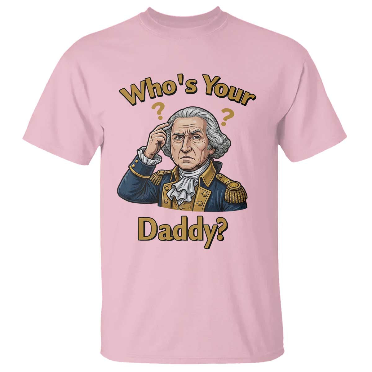 Funny Patriotic George Washington T Shirt Who Is Your Daddy TS12 Light Pink Print Your Wear