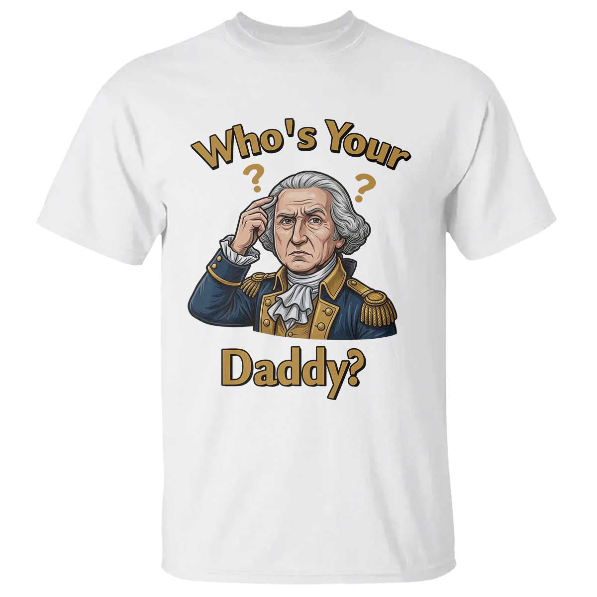 Funny Patriotic George Washington T Shirt Who Is Your Daddy TS12 White Print Your Wear