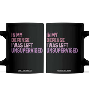 Funny Sarcastic Quote Coffee Mug In My Defense I Was Left Unsupervised TS12 Black Print Your Wear