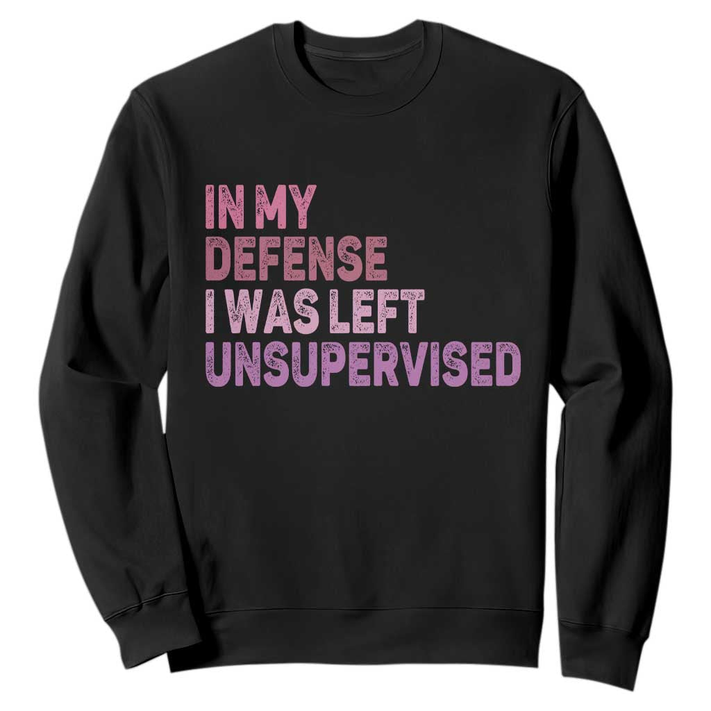 Funny Sarcastic Quote Sweatshirt In My Defense I Was Left Unsupervised TS12 Black Print Your Wear