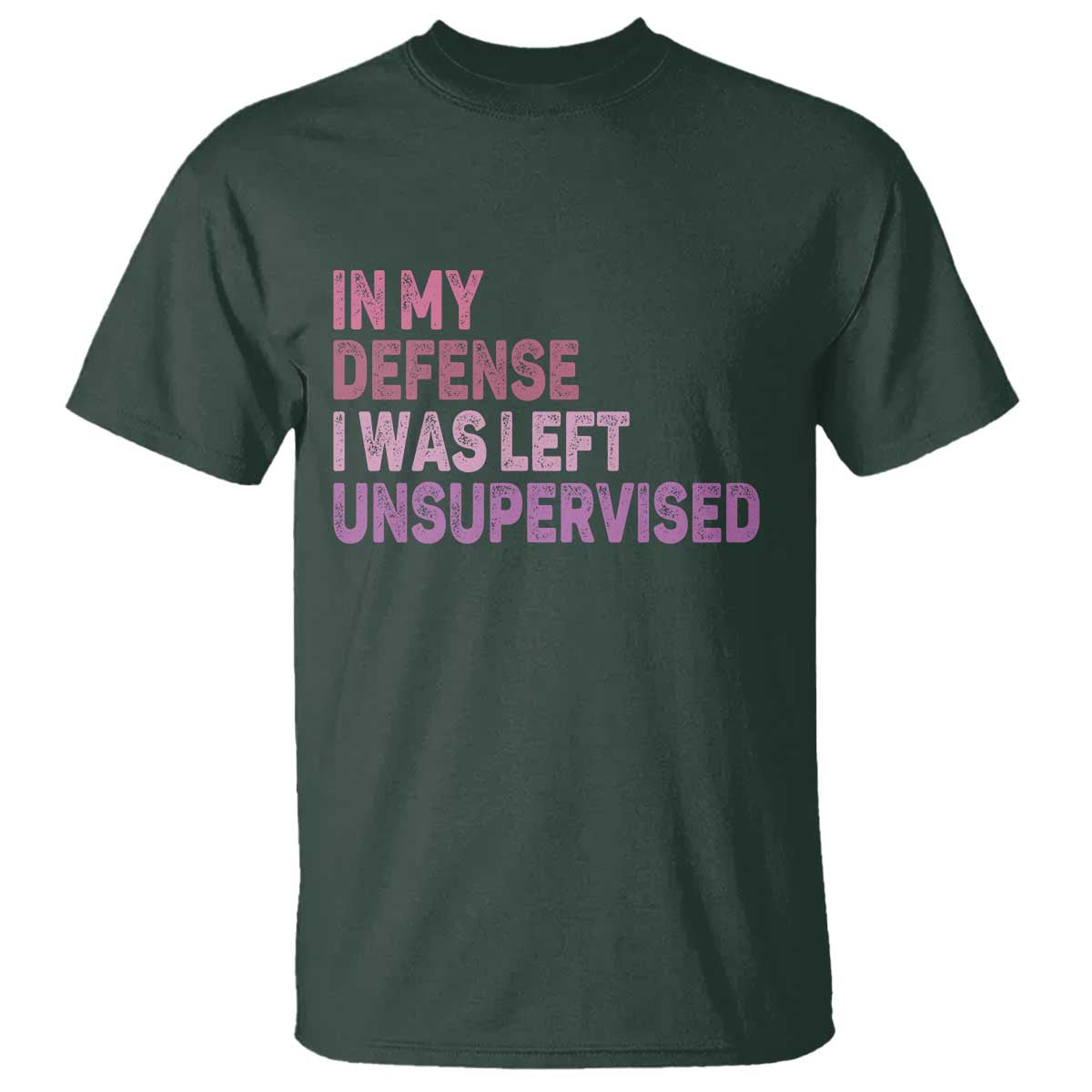 Funny Sarcastic Quote T Shirt In My Defense I Was Left Unsupervised TS12 Dark Forest Green Print Your Wear