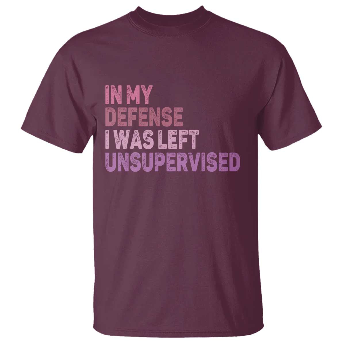 Funny Sarcastic Quote T Shirt In My Defense I Was Left Unsupervised TS12 Maroon Print Your Wear