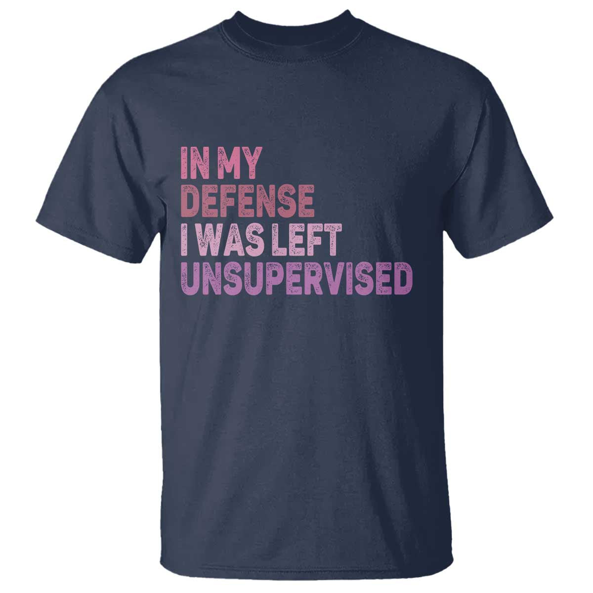 Funny Sarcastic Quote T Shirt In My Defense I Was Left Unsupervised TS12 Navy Print Your Wear