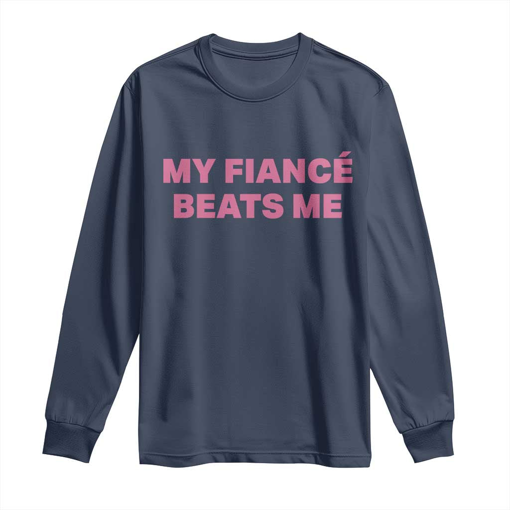 Funny Engagement Gift Long Sleeve Shirt My Fiancee Beats Me TS12 Navy Print Your Wear