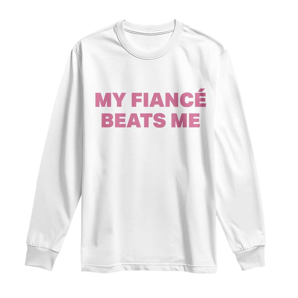 Funny Engagement Gift Long Sleeve Shirt My Fiancee Beats Me TS12 White Print Your Wear