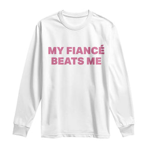 Funny Engagement Gift Long Sleeve Shirt My Fiancee Beats Me TS12 White Print Your Wear