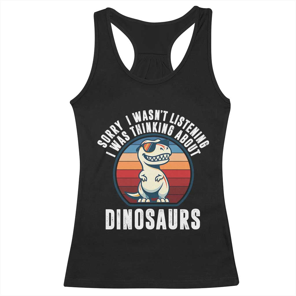 Funny Dino Lovers Racerback Tank Top Sorry I Was Not Listening I Was Thinking About Dinosaurs TS12 Black Print Your Wear