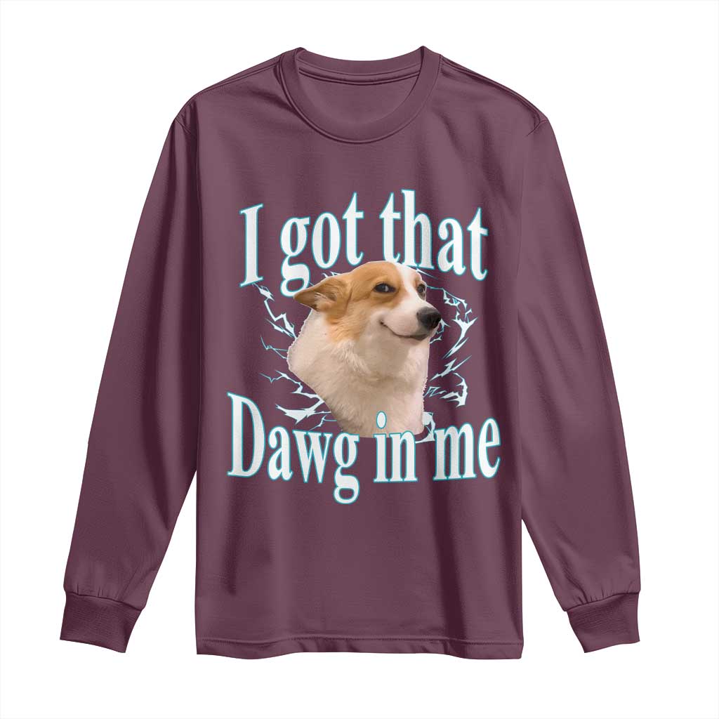 I Got That Dawg In Me Long Sleeve Shirt Funny Corgi Dog Meme TS12 Maroon Print Your Wear