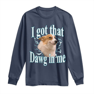 I Got That Dawg In Me Long Sleeve Shirt Funny Corgi Dog Meme TS12 Navy Print Your Wear