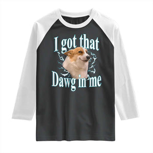 I Got That Dawg In Me Raglan Shirt Funny Corgi Dog Meme TS12 Black White Print Your Wear