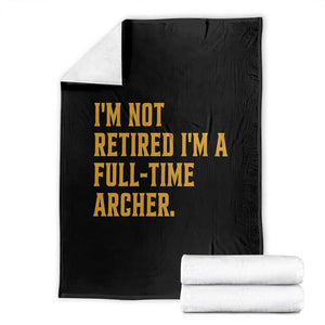 Funny Archery Retirement Throw Blanket Im Not Retired Im A Full Time Archer