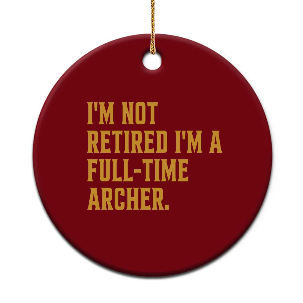 Funny Archery Retirement Ceramic Ornament Im Not Retired Im A Full Time Archer