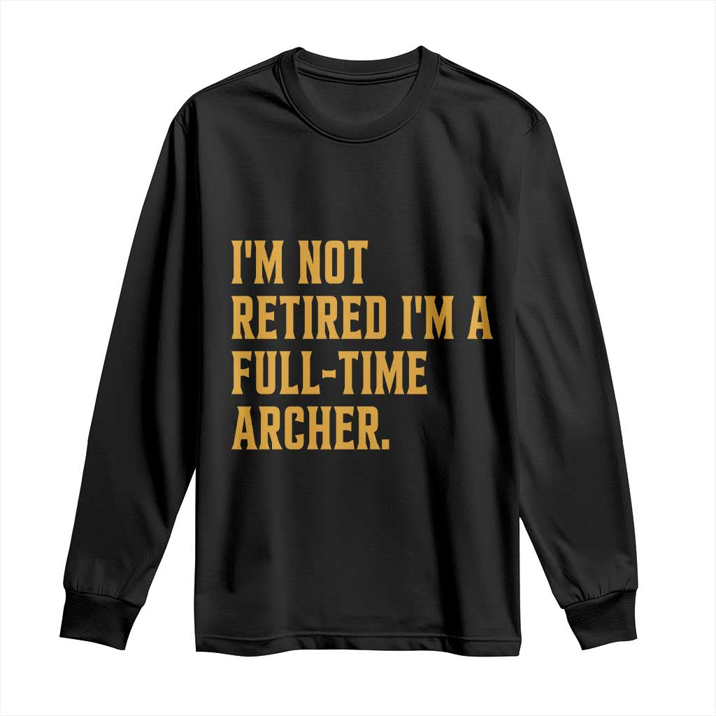 Funny Archery Retirement Long Sleeve Shirt Im Not Retired Im A Full Time Archer
