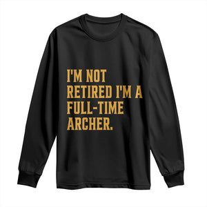 Funny Archery Retirement Long Sleeve Shirt Im Not Retired Im A Full Time Archer