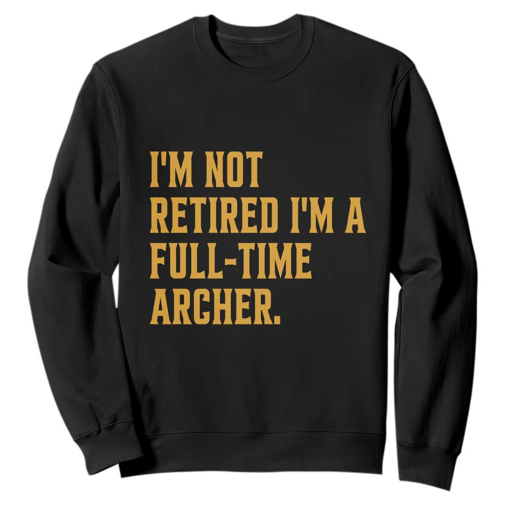 Funny Archery Retirement Sweatshirt Im Not Retired Im A Full Time Archer