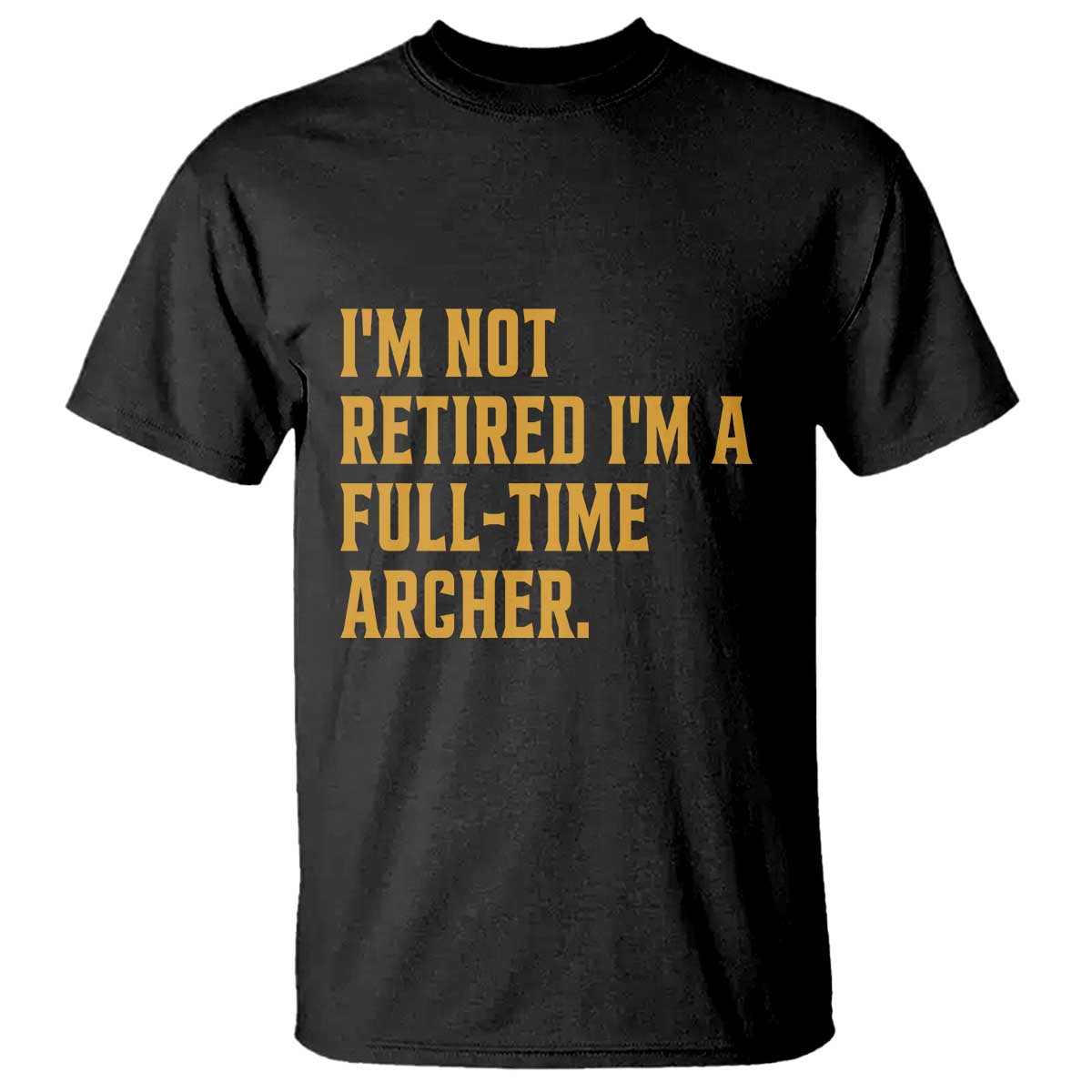 Funny Archery Retirement T Shirt Im Not Retired Im A Full Time Archer