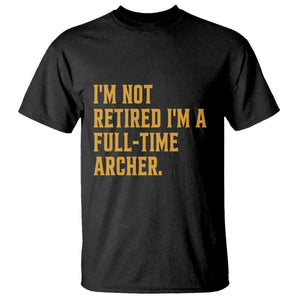 Funny Archery Retirement T Shirt Im Not Retired Im A Full Time Archer