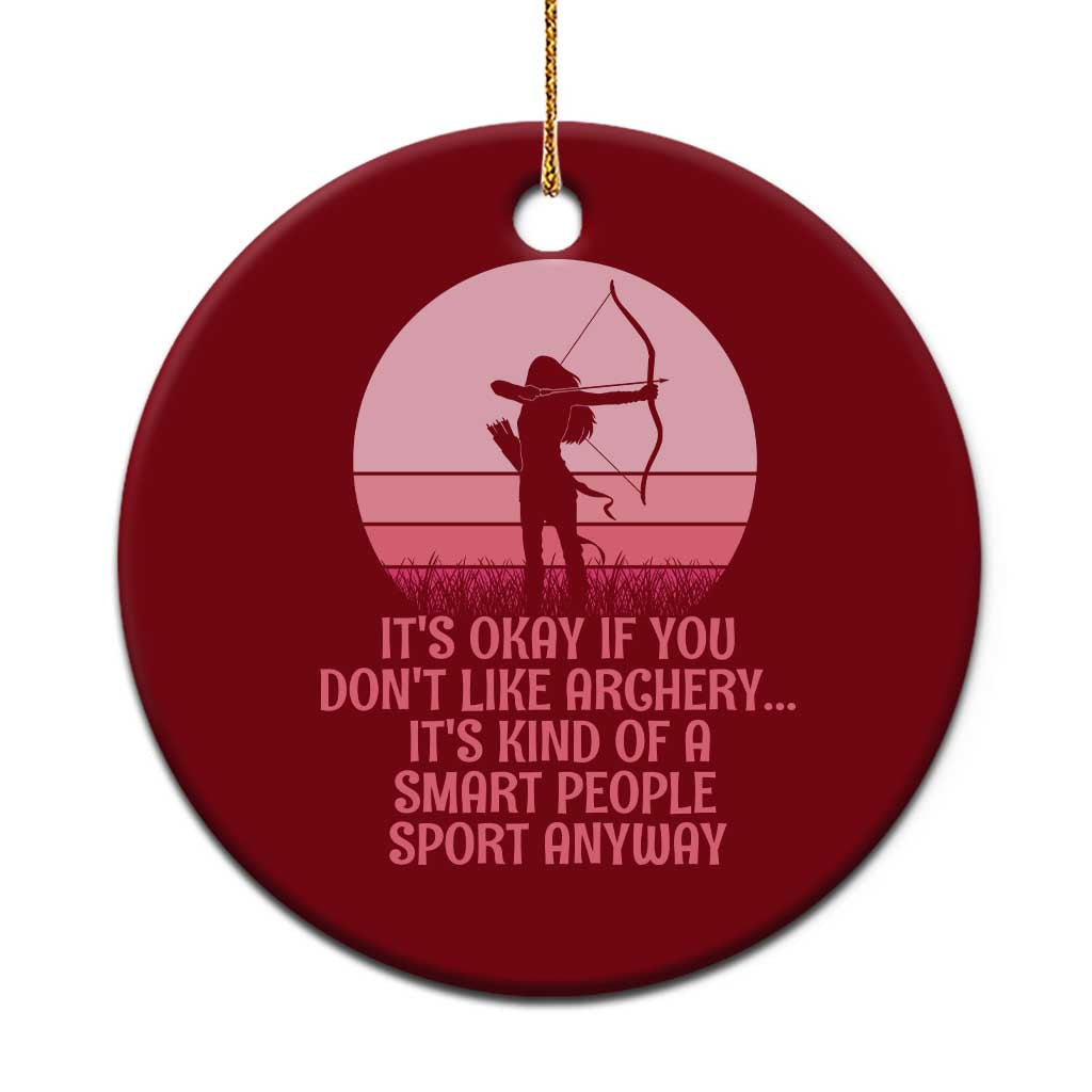 Bow And Arrow Lover Ceramic Ornament Its Okay If You Dont Like Archery Smart People Do